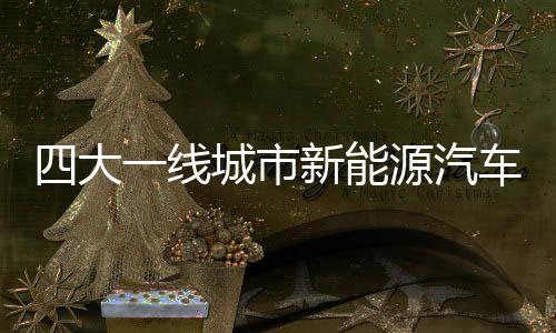 四大一线城市新能源汽车消费市场调查(图)